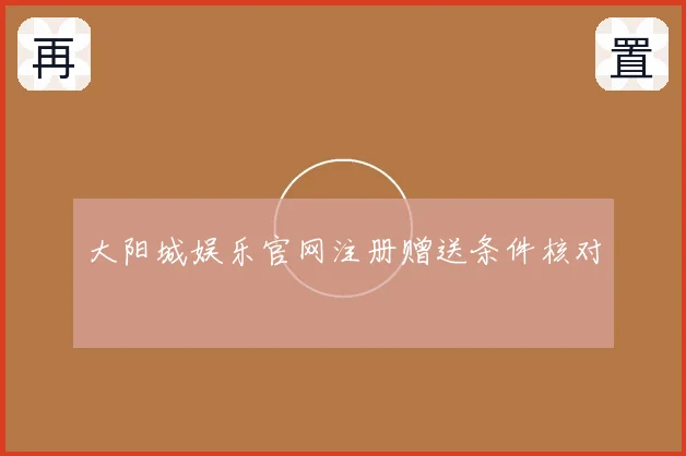 大阳城娱乐官网注册赠送条件核对