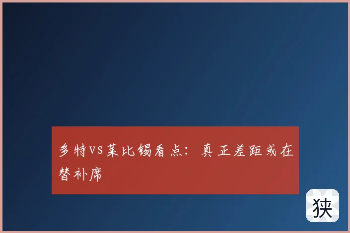 多特vs莱比锡看点:真正差距或在替补席