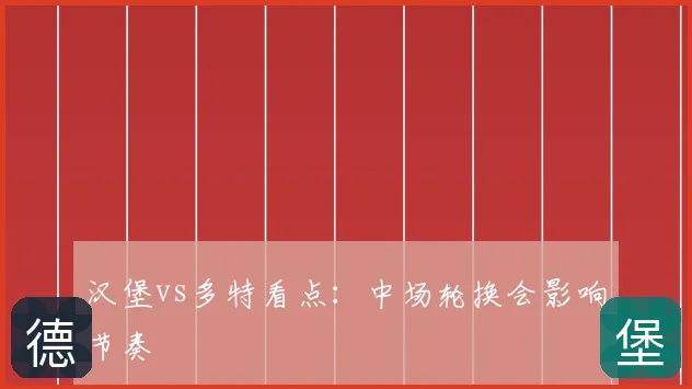 汉堡vs多特看点：中场轮换会影响节奏