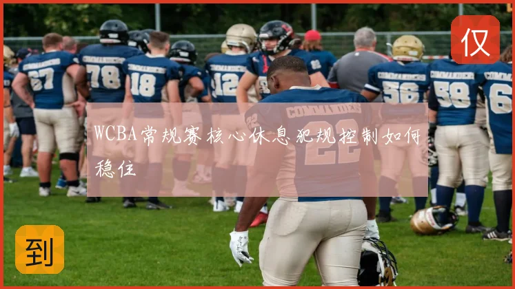 WCBA常规赛核心休息犯规控制如何稳住