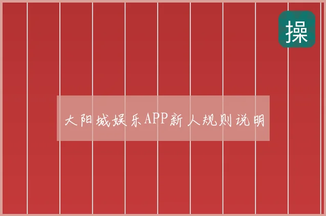 大阳城娱乐APP新人规则说明