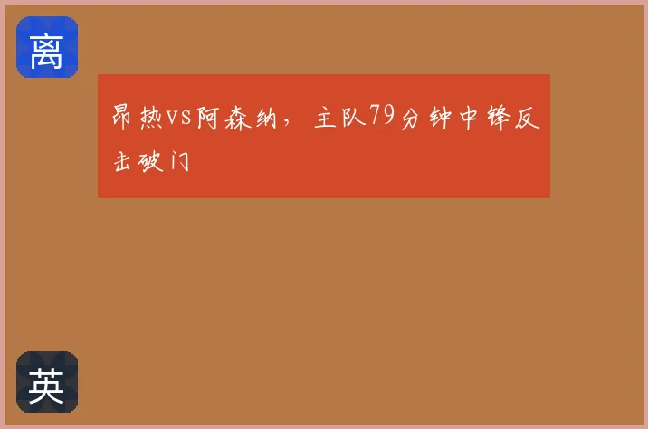 昂热vs阿森纳,主队79分钟中锋反击破门