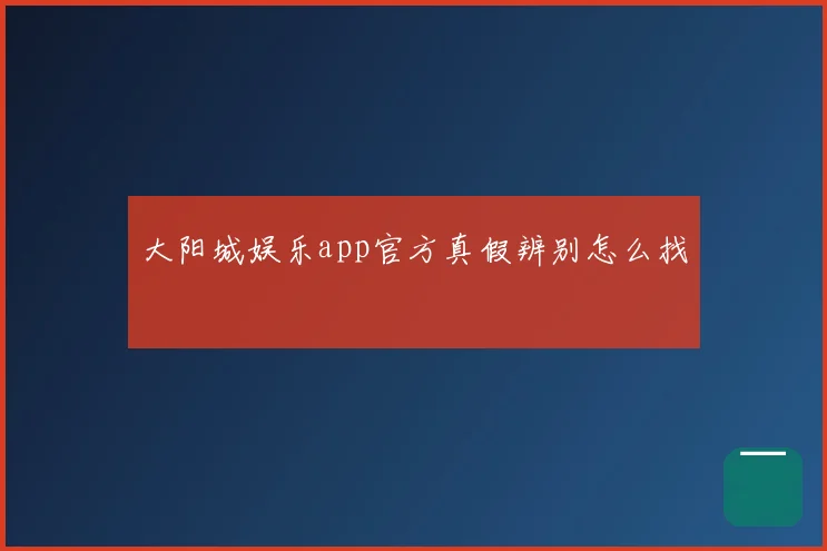 大阳城娱乐app官方真假辨别怎么找