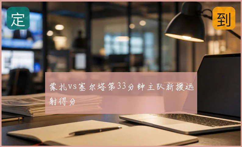 蒙扎vs塞尔塔第33分钟主队新援远射得分
