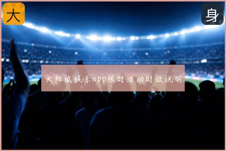 大阳城娱乐app限时活动时效说明