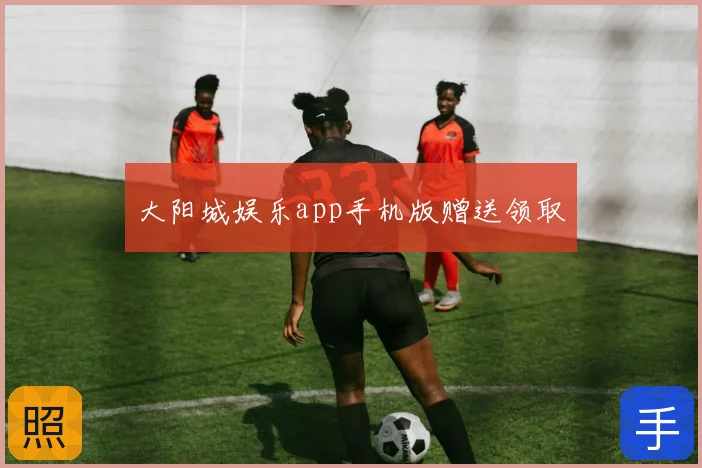 大阳城娱乐app手机版赠送领取