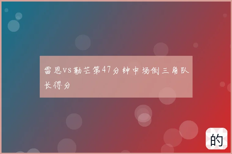 雷恩vs勒芒第47分钟中场倒三角队长得分